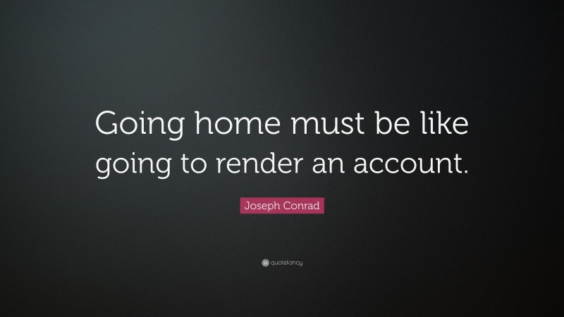 Joseph Conrad Quote: “Going home must be like going to render an account.”