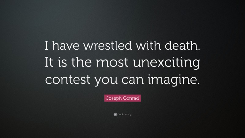 Joseph Conrad Quote: “I have wrestled with death. It is the most unexciting contest you can imagine.”