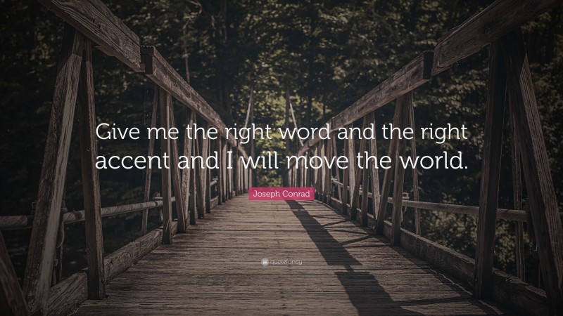 Joseph Conrad Quote: “Give me the right word and the right accent and I will move the world.”