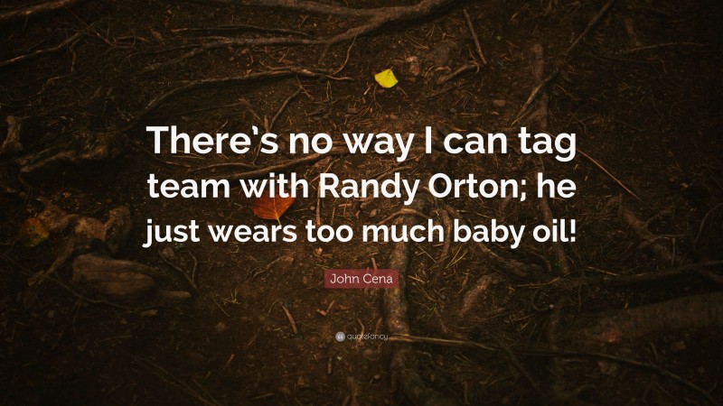 John Cena Quote: “There’s no way I can tag team with Randy Orton; he just wears too much baby oil!”