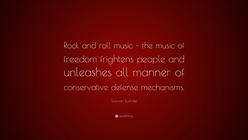 Salman Rushdie Quote: “Rock and roll music – the music of freedom frightens people and unleashes all manner of conservative defense mechanisms.”