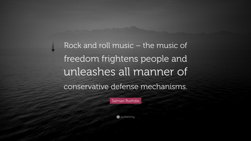 Salman Rushdie Quote: “Rock and roll music – the music of freedom frightens people and unleashes all manner of conservative defense mechanisms.”