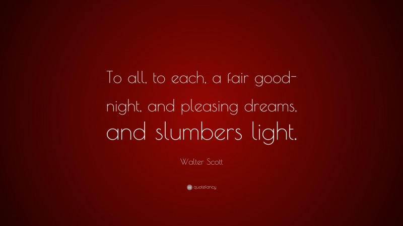 Walter Scott Quote: “To all, to each, a fair good-night, and pleasing dreams, and slumbers light.”