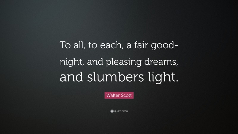 Walter Scott Quote: “To all, to each, a fair good-night, and pleasing dreams, and slumbers light.”