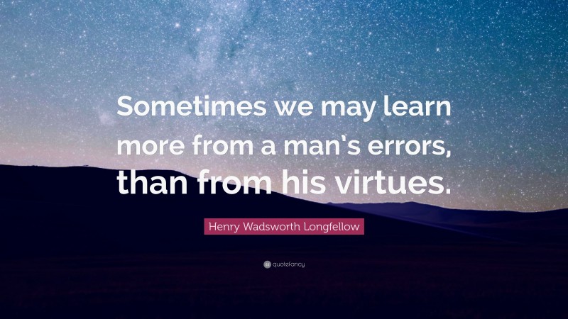 Henry Wadsworth Longfellow Quote: “Sometimes we may learn more from a man’s errors, than from his virtues.”