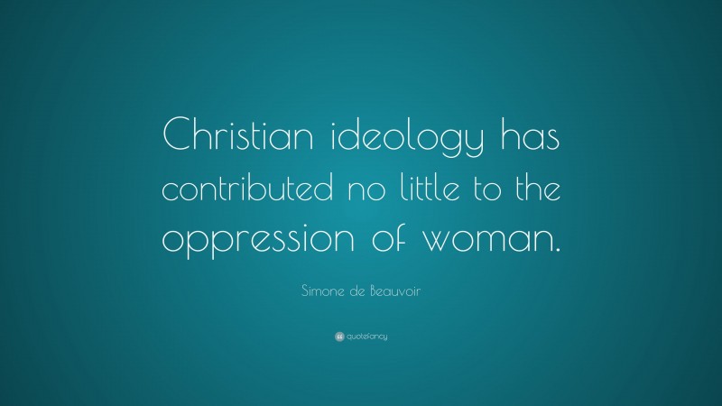 Simone de Beauvoir Quote: “Christian ideology has contributed no little to the oppression of woman.”
