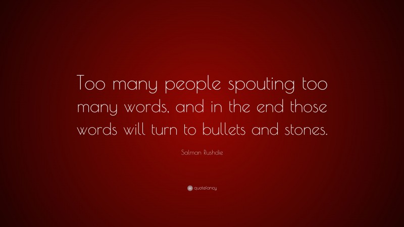 Salman Rushdie Quote: “Too many people spouting too many words, and in the end those words will turn to bullets and stones.”