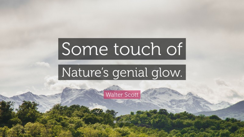 Walter Scott Quote: “Some touch of Nature’s genial glow.”