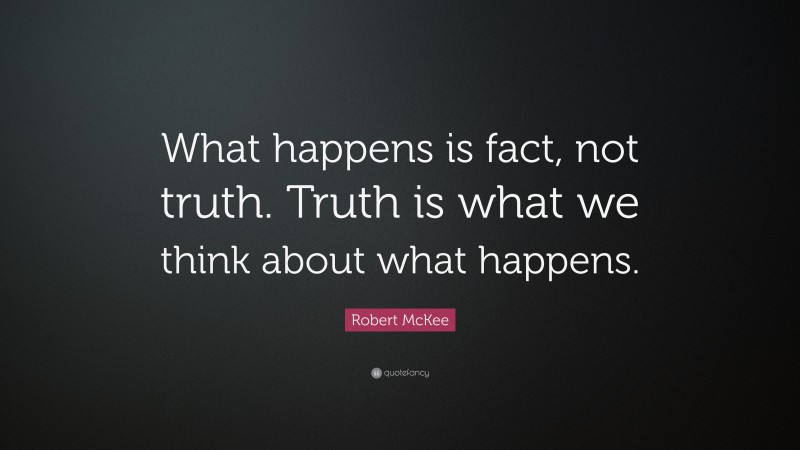 Robert McKee Quote: “What happens is fact, not truth. Truth is what we think about what happens.”