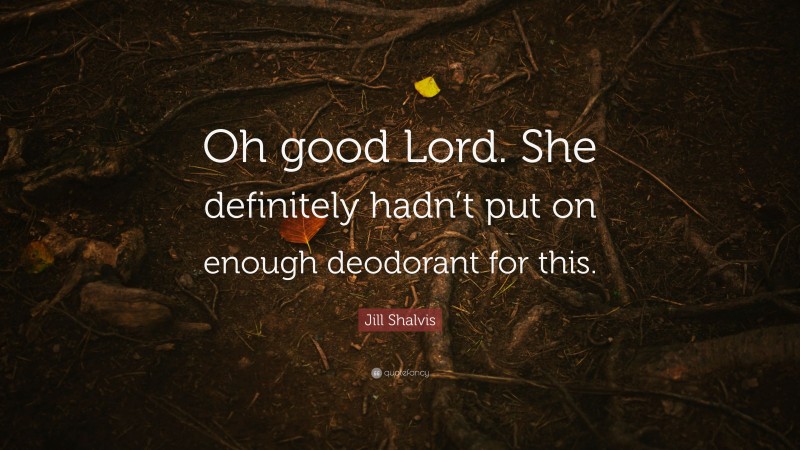 Jill Shalvis Quote: “Oh good Lord. She definitely hadn’t put on enough deodorant for this.”
