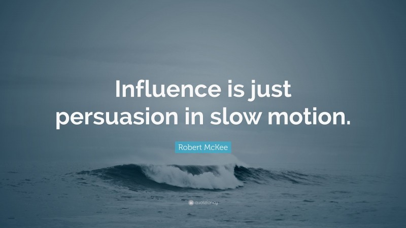 Robert McKee Quote: “Influence is just persuasion in slow motion.”