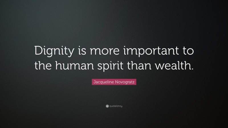 Jacqueline Novogratz Quote: “Dignity is more important to the human spirit than wealth.”