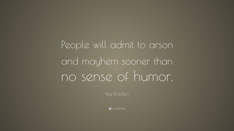 Peg Bracken Quote: “People will admit to arson and mayhem sooner than no sense of humor.”