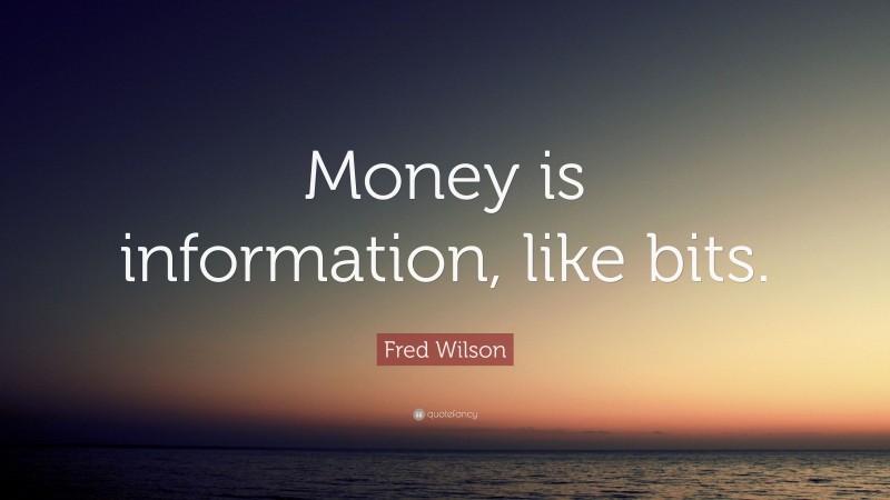 Fred Wilson Quote: “Money is information, like bits.”