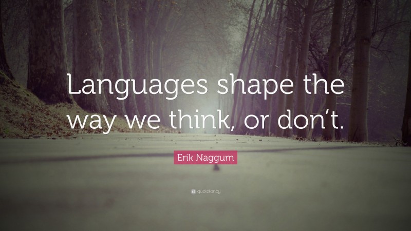 Erik Naggum Quote: “Languages shape the way we think, or don’t.”