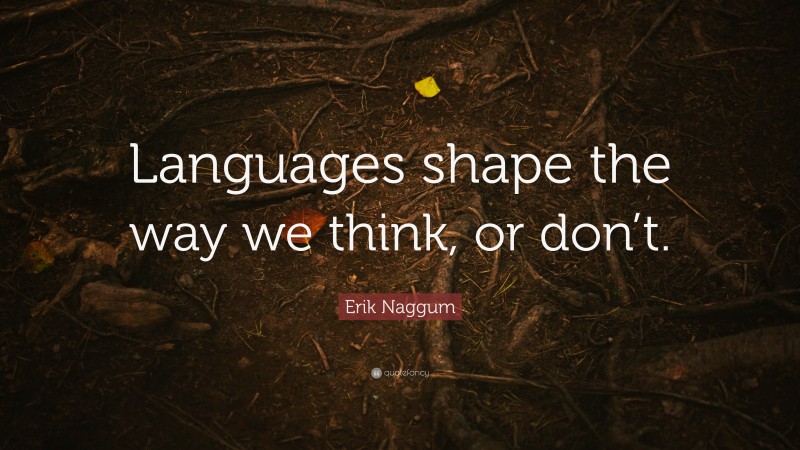 Erik Naggum Quote: “Languages shape the way we think, or don’t.”