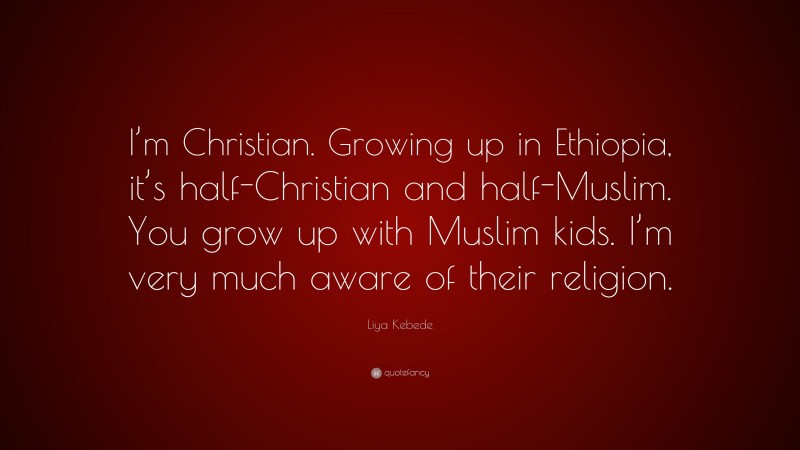 Liya Kebede Quote: “I’m Christian. Growing up in Ethiopia, it’s half-Christian and half-Muslim. You grow up with Muslim kids. I’m very much aware of their religion.”