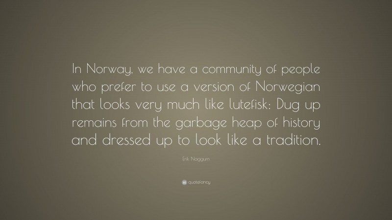 Erik Naggum Quote: “In Norway, we have a community of people who prefer to use a version of Norwegian that looks very much like lutefisk: Dug up remains from the garbage heap of history and dressed up to look like a tradition.”