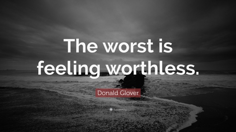 Donald Glover Quote: “The worst is feeling worthless.”