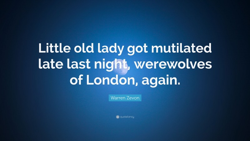 Warren Zevon Quote: “Little old lady got mutilated late last night, werewolves of London, again.”