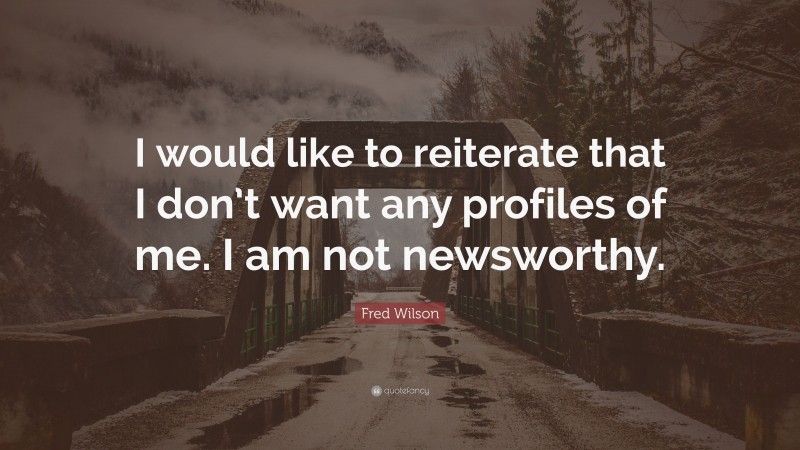 Fred Wilson Quote: “I would like to reiterate that I don’t want any profiles of me. I am not newsworthy.”