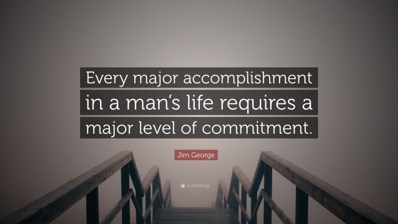 Jim George Quote: “Every major accomplishment in a man’s life requires a major level of commitment.”
