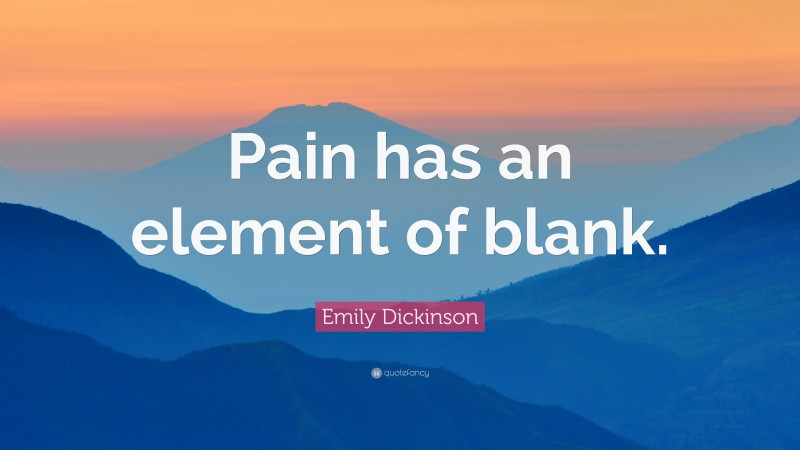 Emily Dickinson Quote: “Pain has an element of blank.”