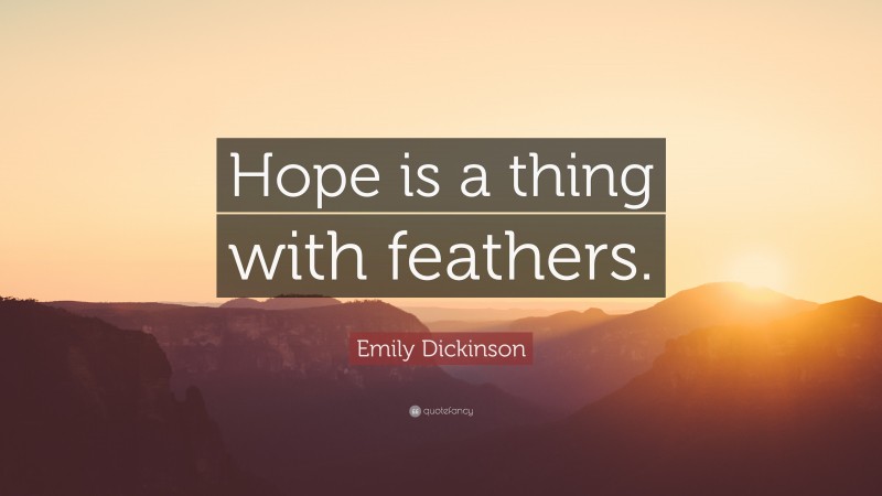 Emily Dickinson Quote: “Hope is a thing with feathers.”