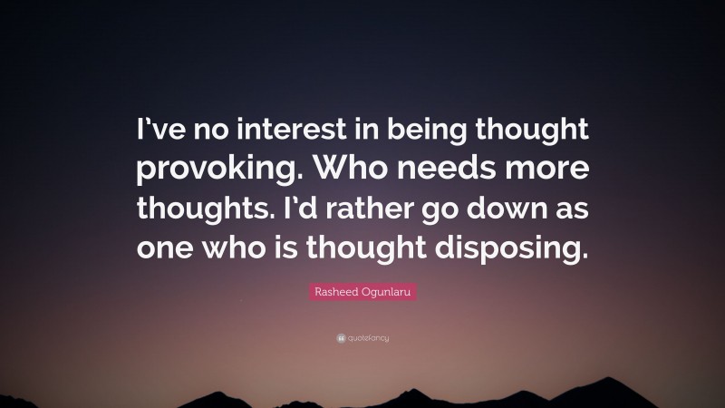 Rasheed Ogunlaru Quote: “I’ve no interest in being thought provoking. Who needs more thoughts. I’d rather go down as one who is thought disposing.”