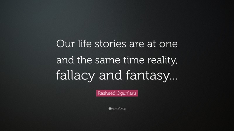 Rasheed Ogunlaru Quote: “Our life stories are at one and the same time reality, fallacy and fantasy...”