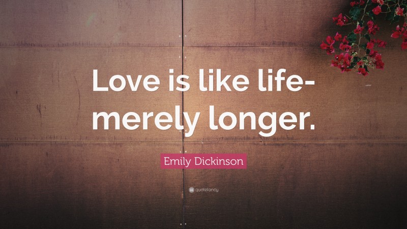 Emily Dickinson Quote: “Love is like life-merely longer.”