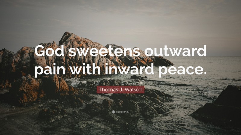Thomas J. Watson Quote: “God sweetens outward pain with inward peace.”