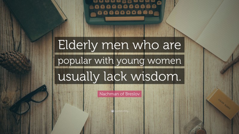 Nachman of Breslov Quote: “Elderly men who are popular with young women usually lack wisdom.”