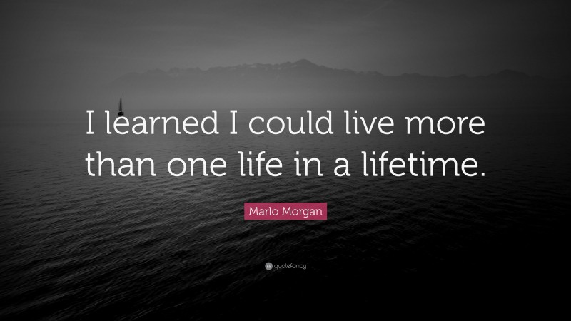Marlo Morgan Quote: “I learned I could live more than one life in a lifetime.”