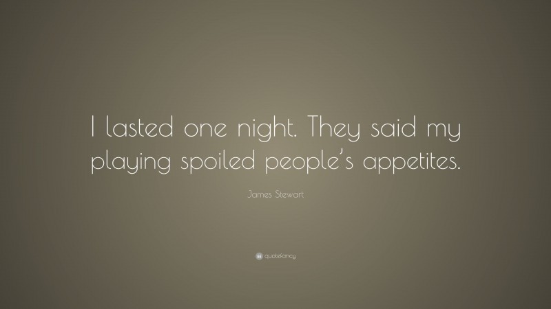 James Stewart Quote: “I lasted one night. They said my playing spoiled people’s appetites.”
