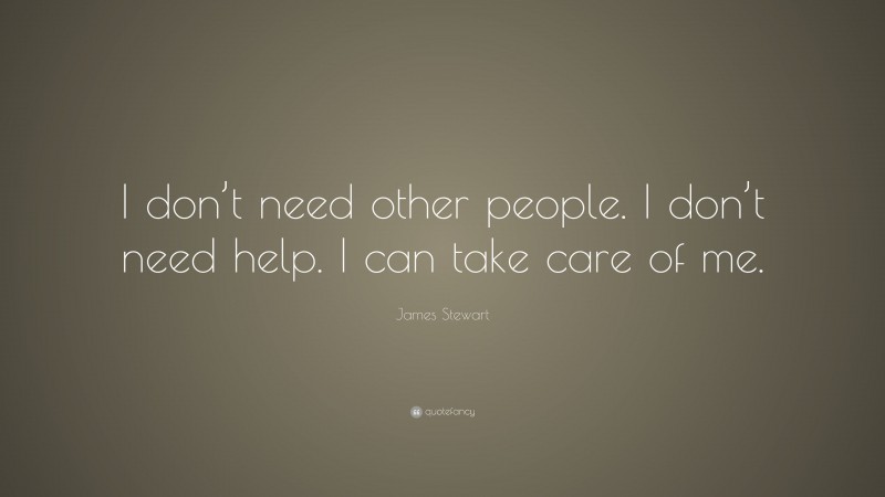 James Stewart Quote: “I don’t need other people. I don’t need help. I can take care of me.”