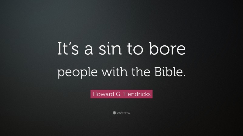 Howard G. Hendricks Quote: “It’s a sin to bore people with the Bible.”