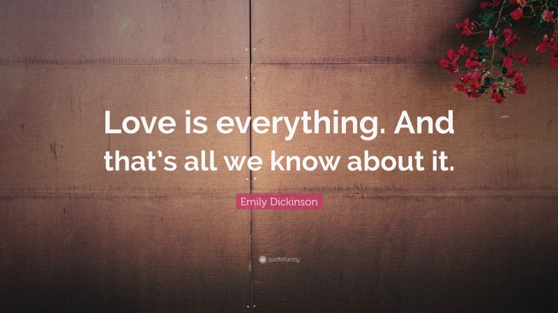 Emily Dickinson Quote: “Love is everything. And that’s all we know about it.”