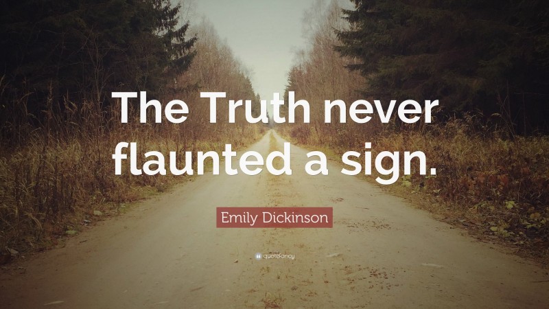 Emily Dickinson Quote: “The Truth never flaunted a sign.”