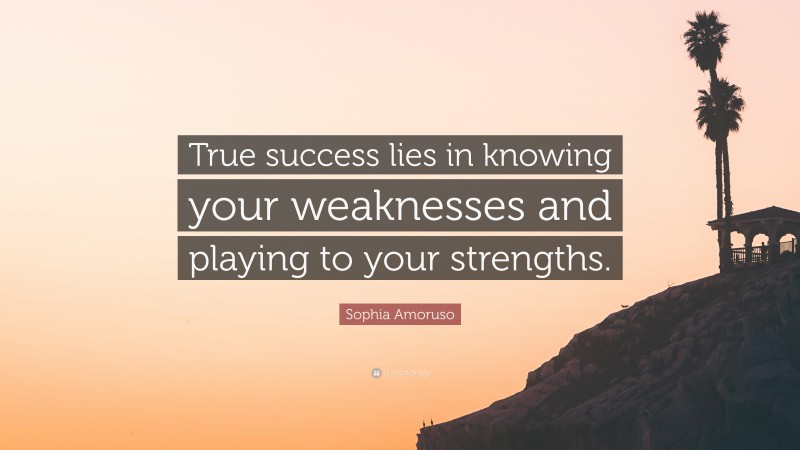 Sophia Amoruso Quote: “True success lies in knowing your weaknesses and playing to your strengths.”
