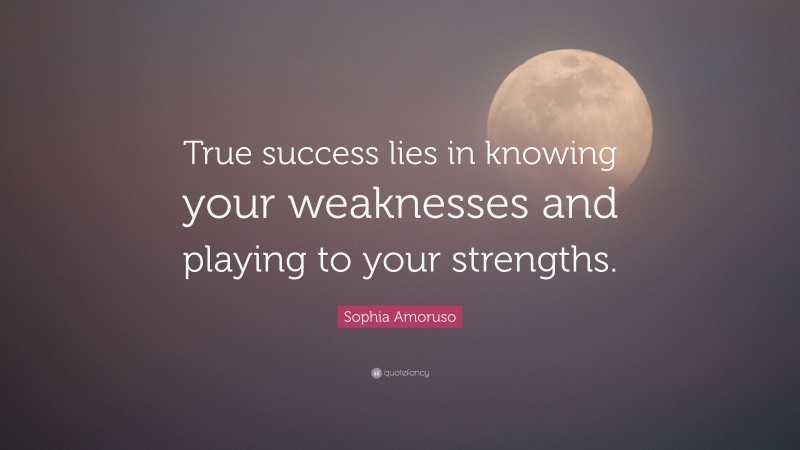 Sophia Amoruso Quote: “True success lies in knowing your weaknesses and playing to your strengths.”