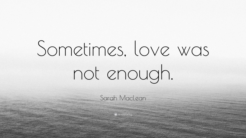 Sarah MacLean Quote: “Sometimes, love was not enough.”