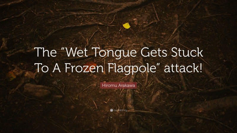 Hiromu Arakawa Quote: “The “Wet Tongue Gets Stuck To A Frozen Flagpole” attack!”