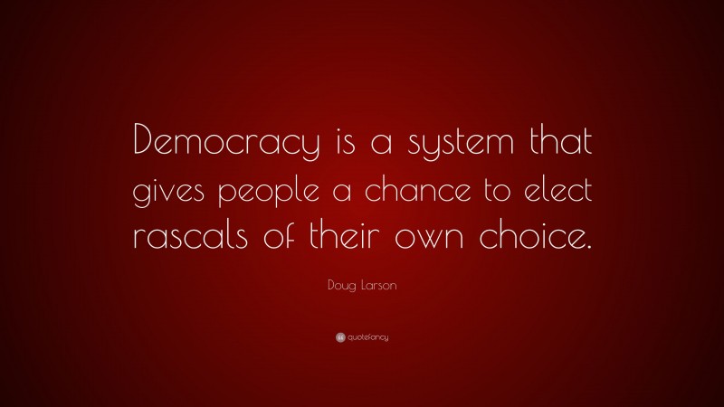 Doug Larson Quote: “Democracy is a system that gives people a chance to elect rascals of their own choice.”