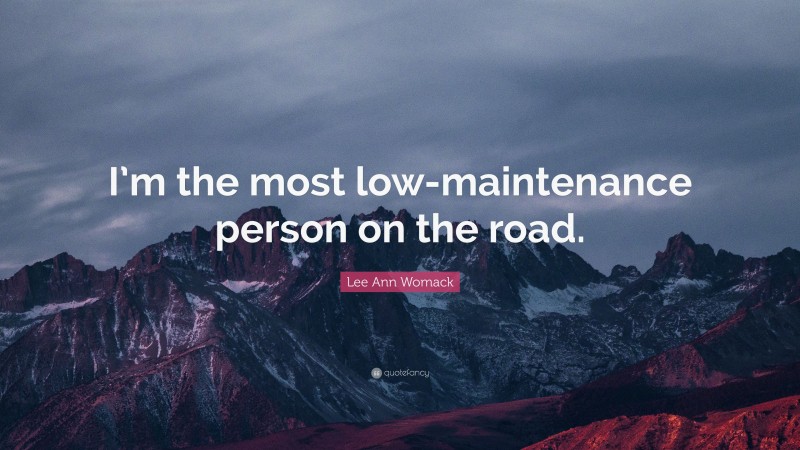 Lee Ann Womack Quote: “I’m the most low-maintenance person on the road.”