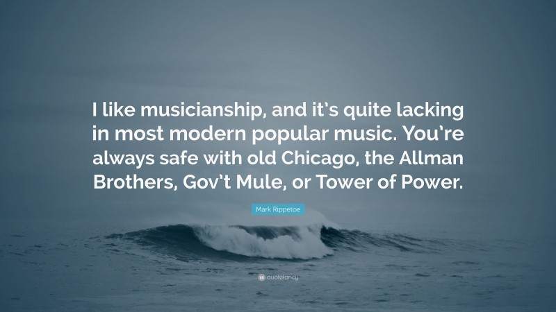 Mark Rippetoe Quote: “I like musicianship, and it’s quite lacking in most modern popular music. You’re always safe with old Chicago, the Allman Brothers, Gov’t Mule, or Tower of Power.”