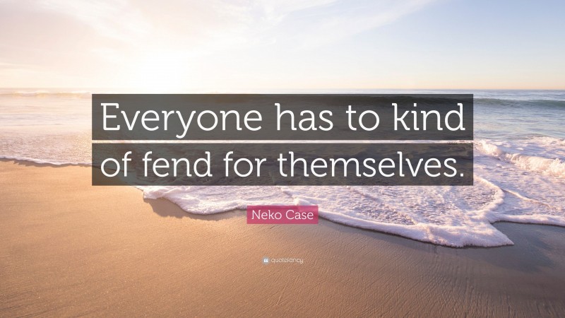 Neko Case Quote: “Everyone has to kind of fend for themselves.”