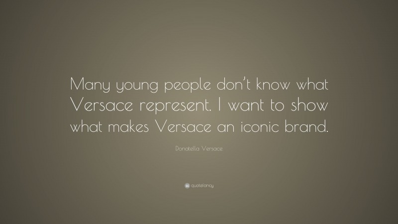Donatella Versace Quote: “Many young people don’t know what Versace represent. I want to show what makes Versace an iconic brand.”