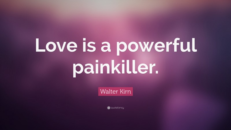 Walter Kirn Quote: “Love is a powerful painkiller.”