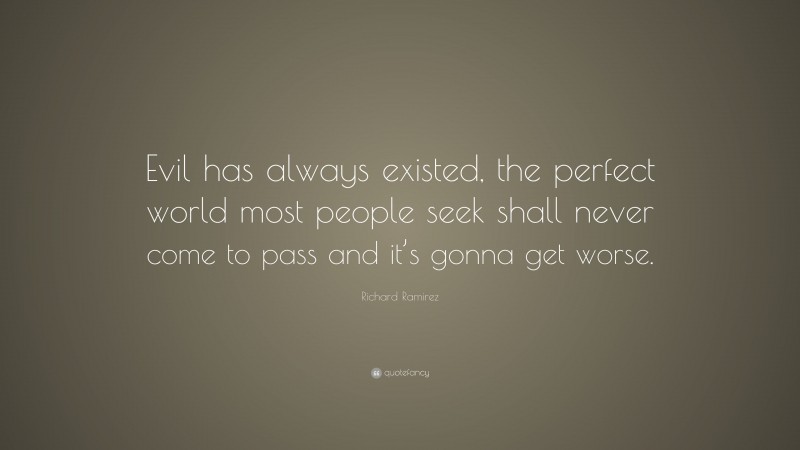 Richard Ramirez Quote: “Evil has always existed, the perfect world most people seek shall never come to pass and it’s gonna get worse.”
